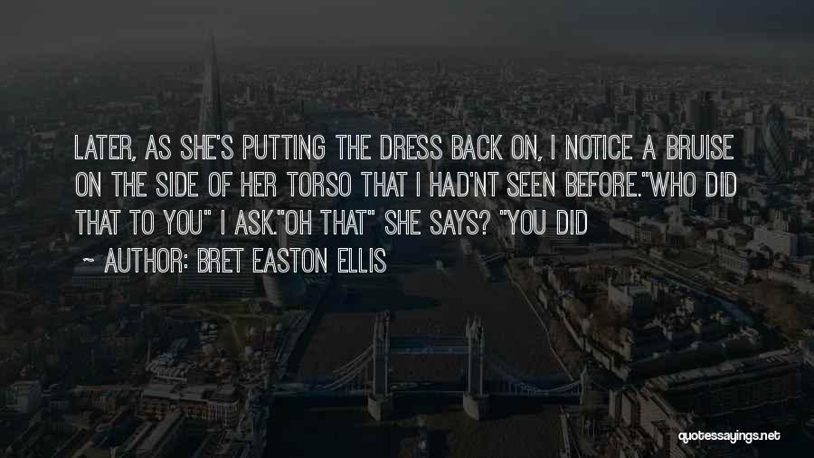 Bret Easton Ellis Quotes: Later, As She's Putting The Dress Back On, I Notice A Bruise On The Side Of Her Torso That I