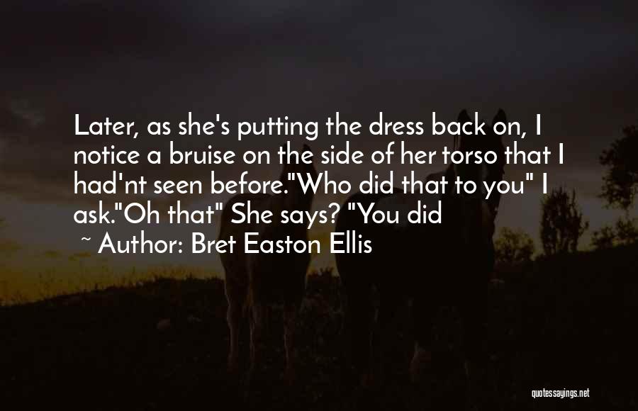Bret Easton Ellis Quotes: Later, As She's Putting The Dress Back On, I Notice A Bruise On The Side Of Her Torso That I