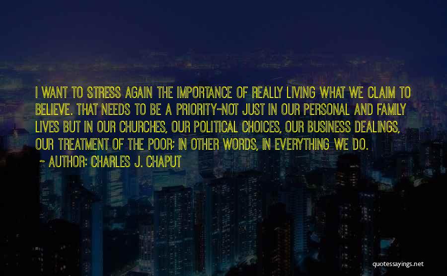 Charles J. Chaput Quotes: I Want To Stress Again The Importance Of Really Living What We Claim To Believe. That Needs To Be A