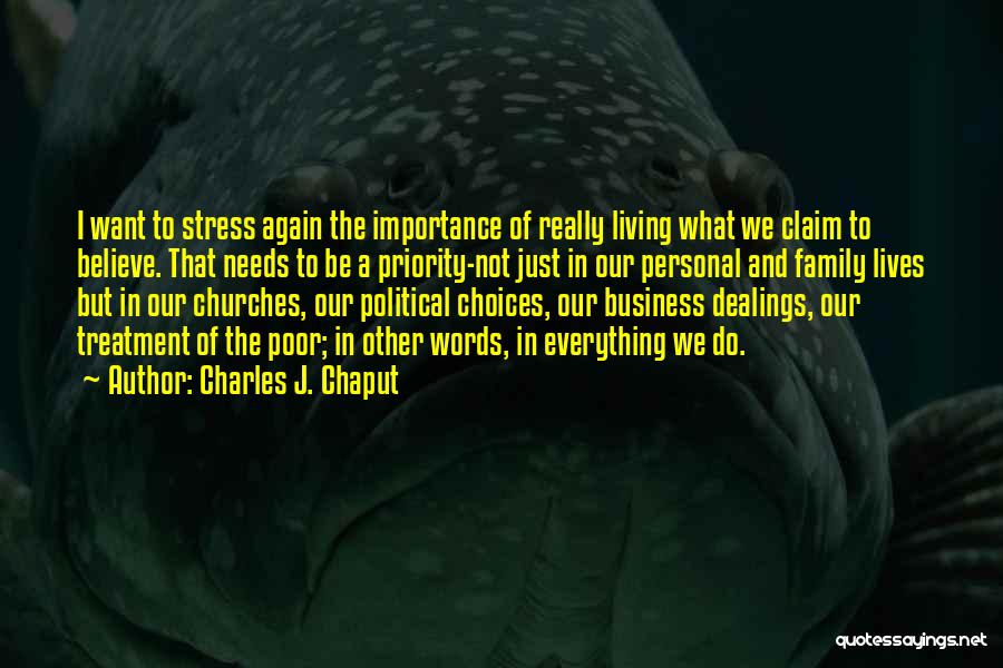 Charles J. Chaput Quotes: I Want To Stress Again The Importance Of Really Living What We Claim To Believe. That Needs To Be A