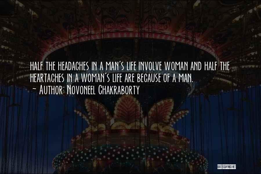 Novoneel Chakraborty Quotes: Half The Headaches In A Man's Life Involve Woman And Half The Heartaches In A Woman's Life Are Because Of