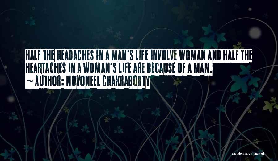 Novoneel Chakraborty Quotes: Half The Headaches In A Man's Life Involve Woman And Half The Heartaches In A Woman's Life Are Because Of