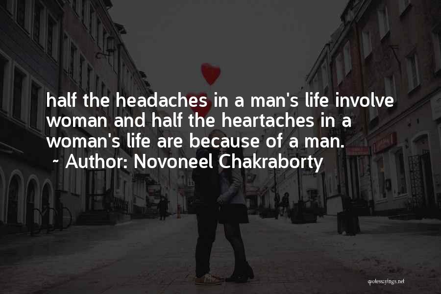 Novoneel Chakraborty Quotes: Half The Headaches In A Man's Life Involve Woman And Half The Heartaches In A Woman's Life Are Because Of