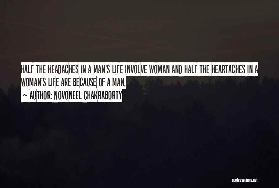 Novoneel Chakraborty Quotes: Half The Headaches In A Man's Life Involve Woman And Half The Heartaches In A Woman's Life Are Because Of