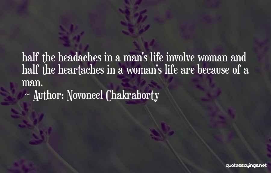 Novoneel Chakraborty Quotes: Half The Headaches In A Man's Life Involve Woman And Half The Heartaches In A Woman's Life Are Because Of