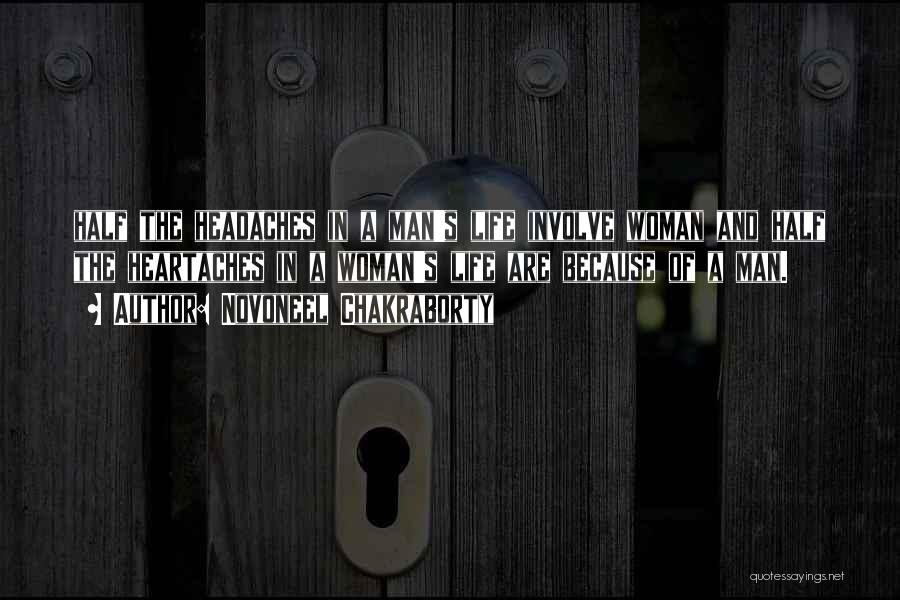 Novoneel Chakraborty Quotes: Half The Headaches In A Man's Life Involve Woman And Half The Heartaches In A Woman's Life Are Because Of