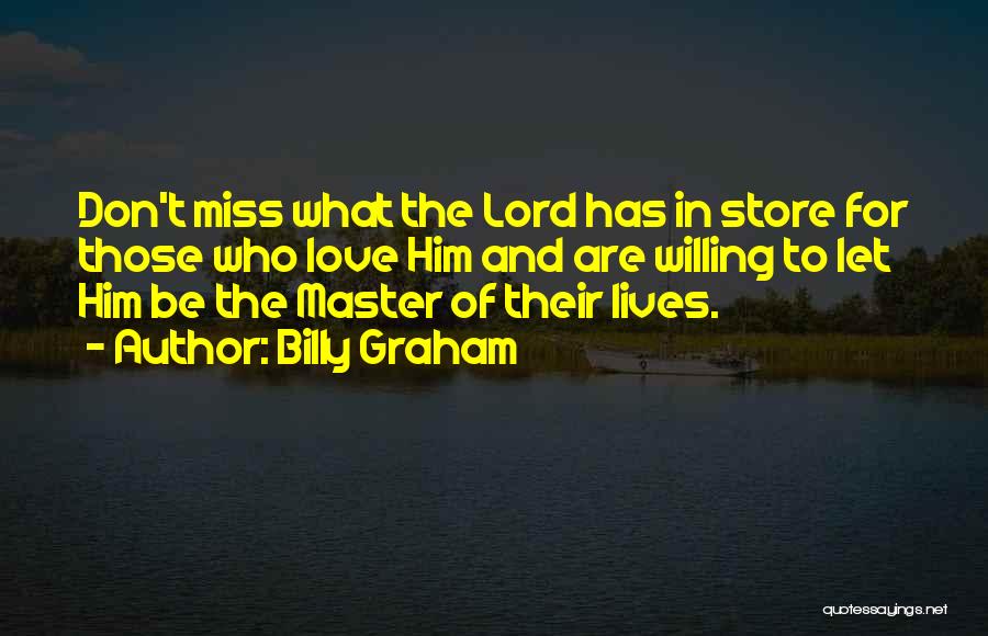 Billy Graham Quotes: Don't Miss What The Lord Has In Store For Those Who Love Him And Are Willing To Let Him Be