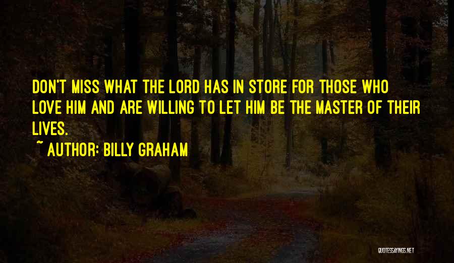 Billy Graham Quotes: Don't Miss What The Lord Has In Store For Those Who Love Him And Are Willing To Let Him Be