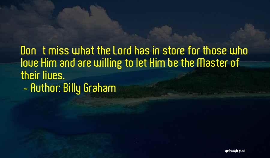 Billy Graham Quotes: Don't Miss What The Lord Has In Store For Those Who Love Him And Are Willing To Let Him Be