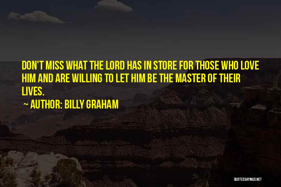 Billy Graham Quotes: Don't Miss What The Lord Has In Store For Those Who Love Him And Are Willing To Let Him Be