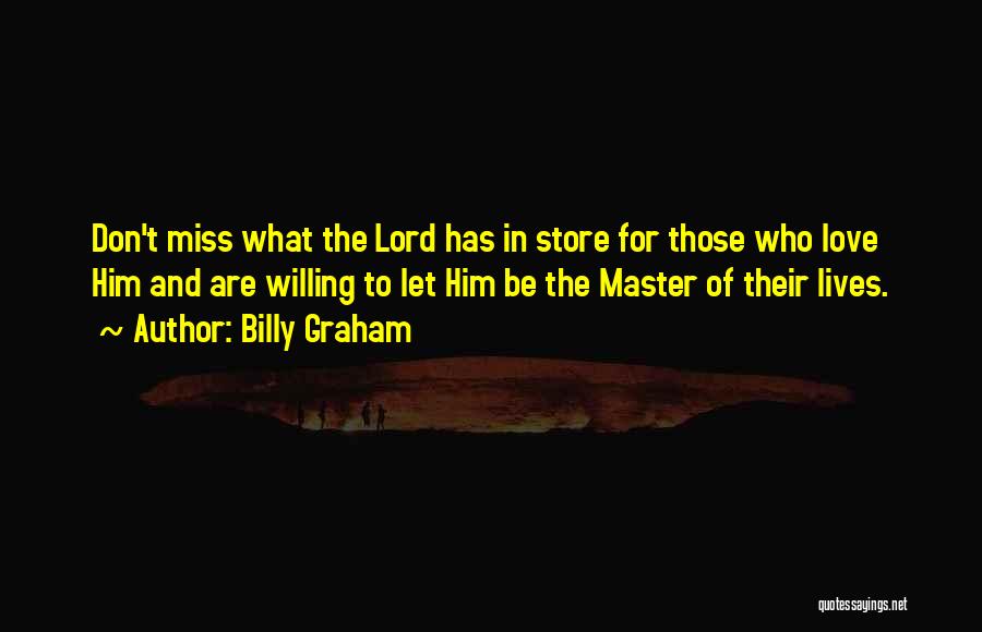 Billy Graham Quotes: Don't Miss What The Lord Has In Store For Those Who Love Him And Are Willing To Let Him Be