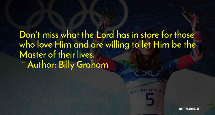 Billy Graham Quotes: Don't Miss What The Lord Has In Store For Those Who Love Him And Are Willing To Let Him Be