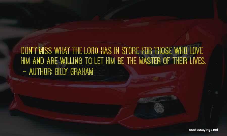 Billy Graham Quotes: Don't Miss What The Lord Has In Store For Those Who Love Him And Are Willing To Let Him Be
