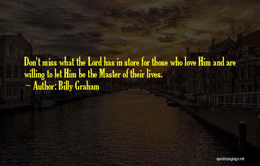 Billy Graham Quotes: Don't Miss What The Lord Has In Store For Those Who Love Him And Are Willing To Let Him Be