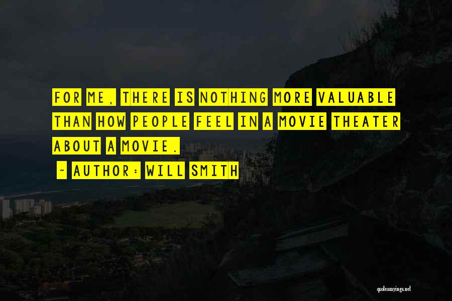 Will Smith Quotes: For Me, There Is Nothing More Valuable Than How People Feel In A Movie Theater About A Movie.