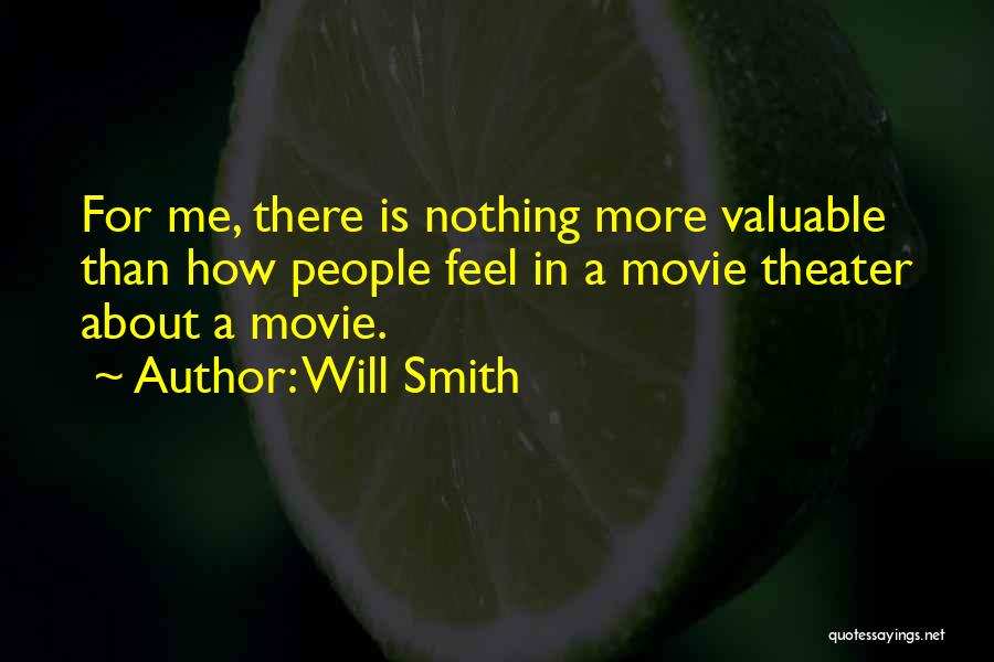 Will Smith Quotes: For Me, There Is Nothing More Valuable Than How People Feel In A Movie Theater About A Movie.