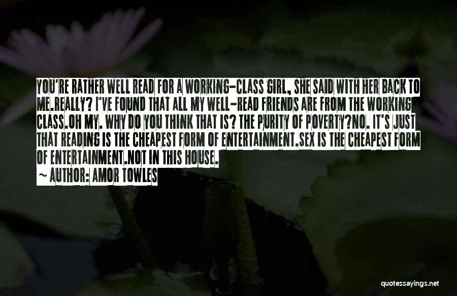 Amor Towles Quotes: You're Rather Well Read For A Working-class Girl, She Said With Her Back To Me.really? I've Found That All My