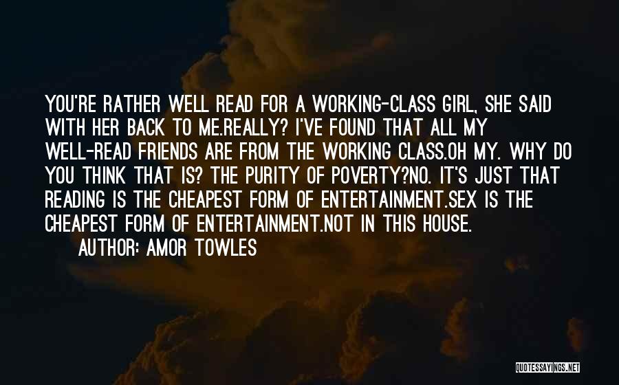 Amor Towles Quotes: You're Rather Well Read For A Working-class Girl, She Said With Her Back To Me.really? I've Found That All My