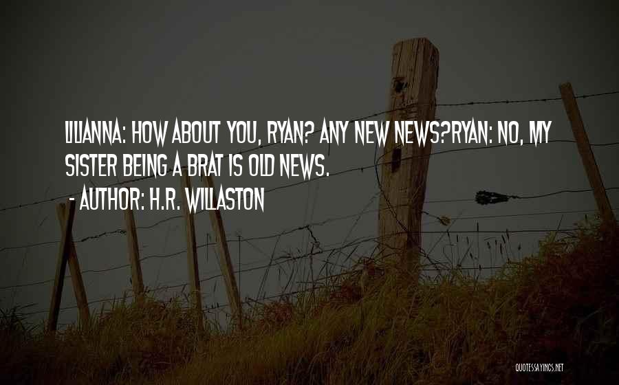 H.R. Willaston Quotes: Lilianna: How About You, Ryan? Any New News?ryan: No, My Sister Being A Brat Is Old News.