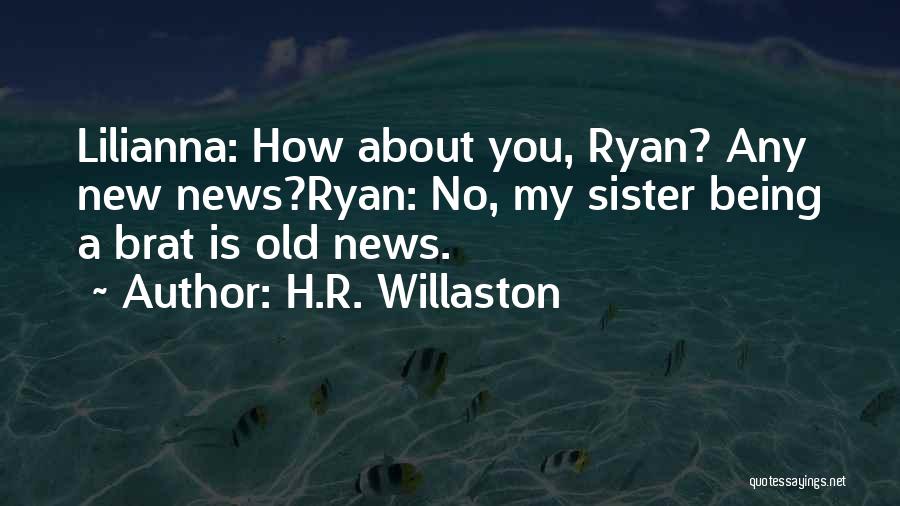 H.R. Willaston Quotes: Lilianna: How About You, Ryan? Any New News?ryan: No, My Sister Being A Brat Is Old News.