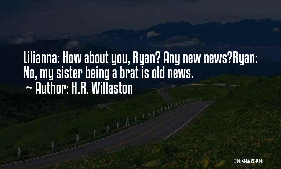 H.R. Willaston Quotes: Lilianna: How About You, Ryan? Any New News?ryan: No, My Sister Being A Brat Is Old News.