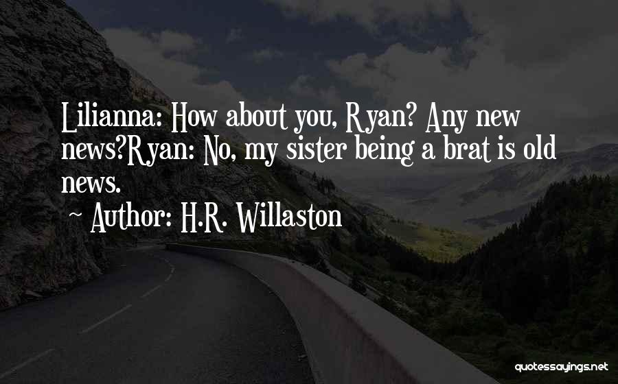 H.R. Willaston Quotes: Lilianna: How About You, Ryan? Any New News?ryan: No, My Sister Being A Brat Is Old News.