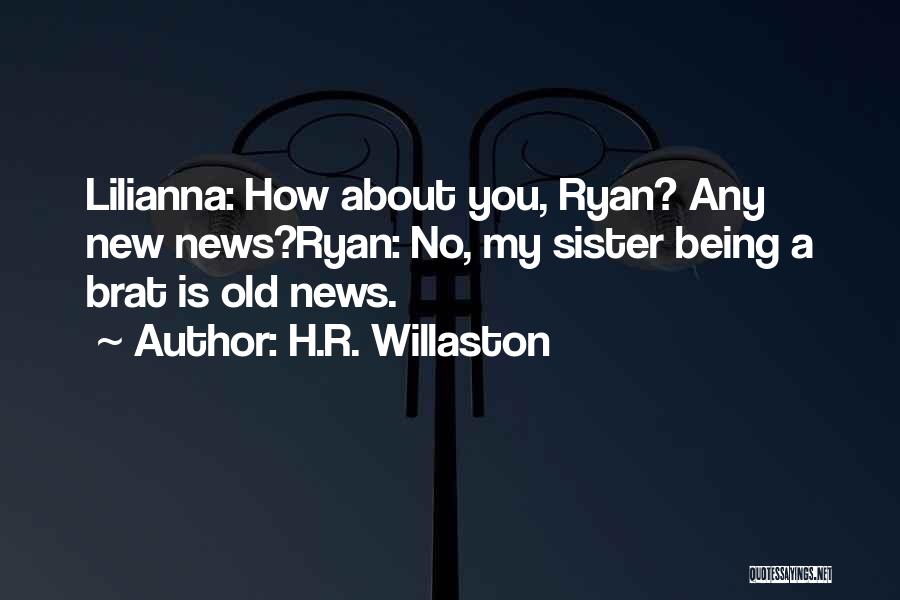 H.R. Willaston Quotes: Lilianna: How About You, Ryan? Any New News?ryan: No, My Sister Being A Brat Is Old News.