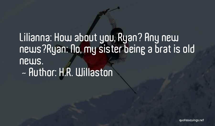 H.R. Willaston Quotes: Lilianna: How About You, Ryan? Any New News?ryan: No, My Sister Being A Brat Is Old News.