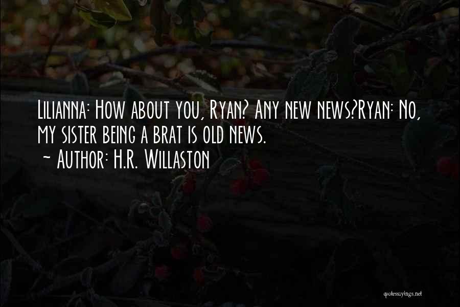 H.R. Willaston Quotes: Lilianna: How About You, Ryan? Any New News?ryan: No, My Sister Being A Brat Is Old News.