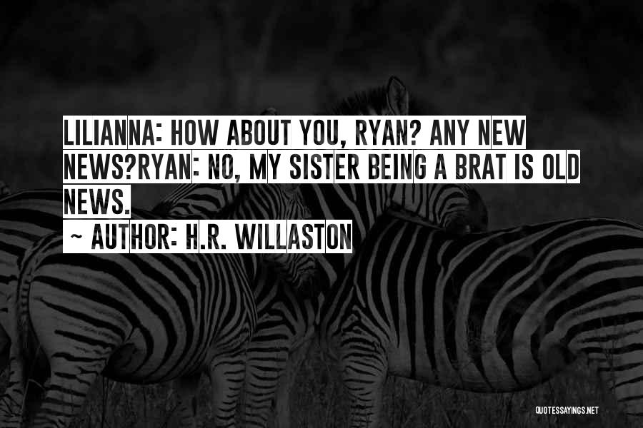 H.R. Willaston Quotes: Lilianna: How About You, Ryan? Any New News?ryan: No, My Sister Being A Brat Is Old News.
