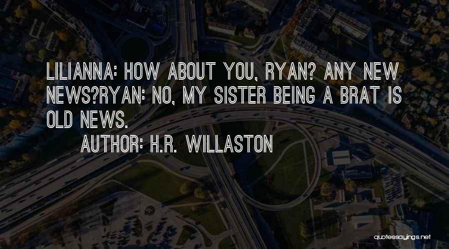 H.R. Willaston Quotes: Lilianna: How About You, Ryan? Any New News?ryan: No, My Sister Being A Brat Is Old News.