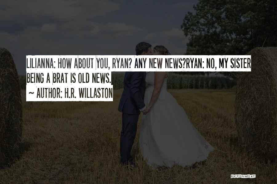 H.R. Willaston Quotes: Lilianna: How About You, Ryan? Any New News?ryan: No, My Sister Being A Brat Is Old News.