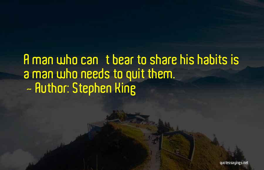Stephen King Quotes: A Man Who Can't Bear To Share His Habits Is A Man Who Needs To Quit Them.