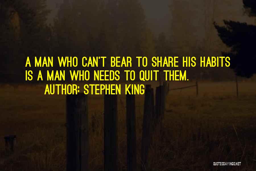 Stephen King Quotes: A Man Who Can't Bear To Share His Habits Is A Man Who Needs To Quit Them.
