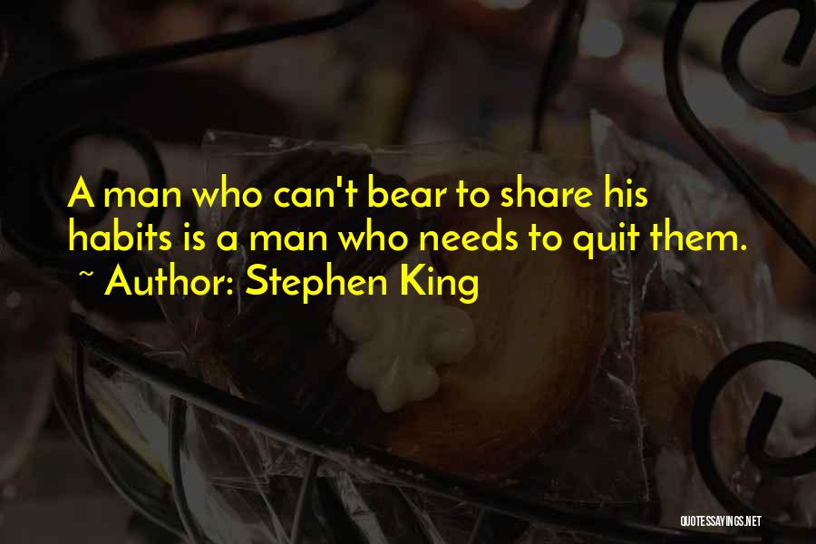Stephen King Quotes: A Man Who Can't Bear To Share His Habits Is A Man Who Needs To Quit Them.