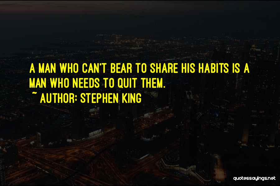Stephen King Quotes: A Man Who Can't Bear To Share His Habits Is A Man Who Needs To Quit Them.