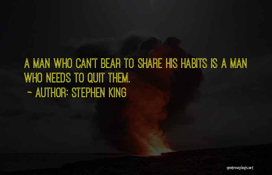 Stephen King Quotes: A Man Who Can't Bear To Share His Habits Is A Man Who Needs To Quit Them.