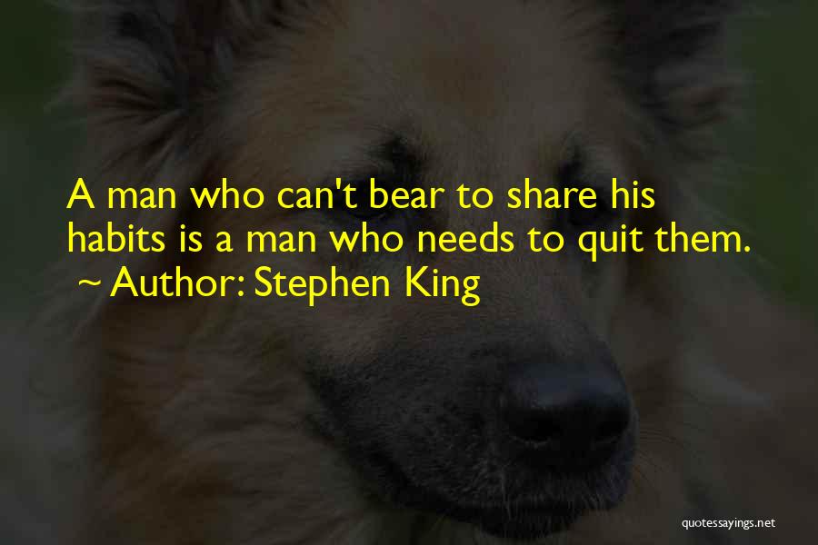 Stephen King Quotes: A Man Who Can't Bear To Share His Habits Is A Man Who Needs To Quit Them.