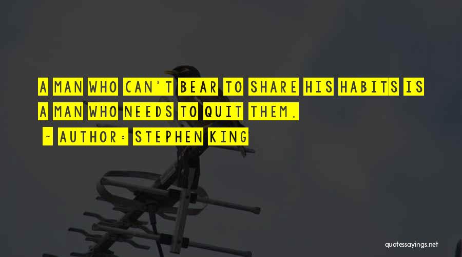 Stephen King Quotes: A Man Who Can't Bear To Share His Habits Is A Man Who Needs To Quit Them.