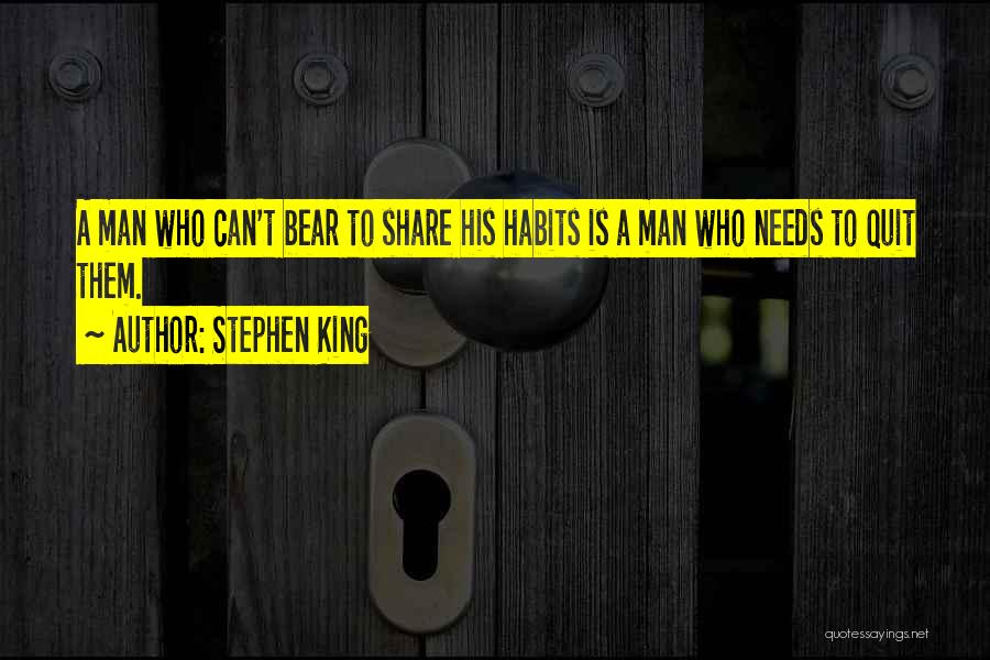 Stephen King Quotes: A Man Who Can't Bear To Share His Habits Is A Man Who Needs To Quit Them.