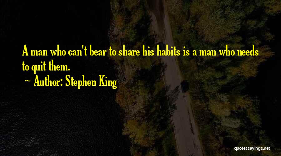 Stephen King Quotes: A Man Who Can't Bear To Share His Habits Is A Man Who Needs To Quit Them.