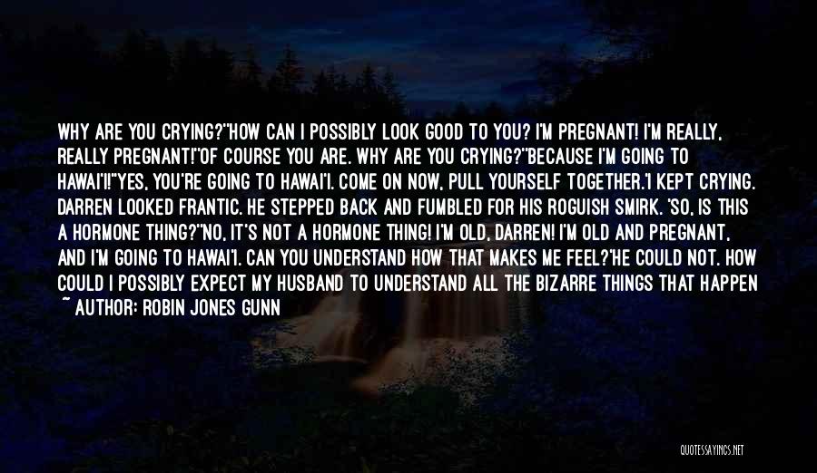 Robin Jones Gunn Quotes: Why Are You Crying?''how Can I Possibly Look Good To You? I'm Pregnant! I'm Really, Really Pregnant!''of Course You Are.