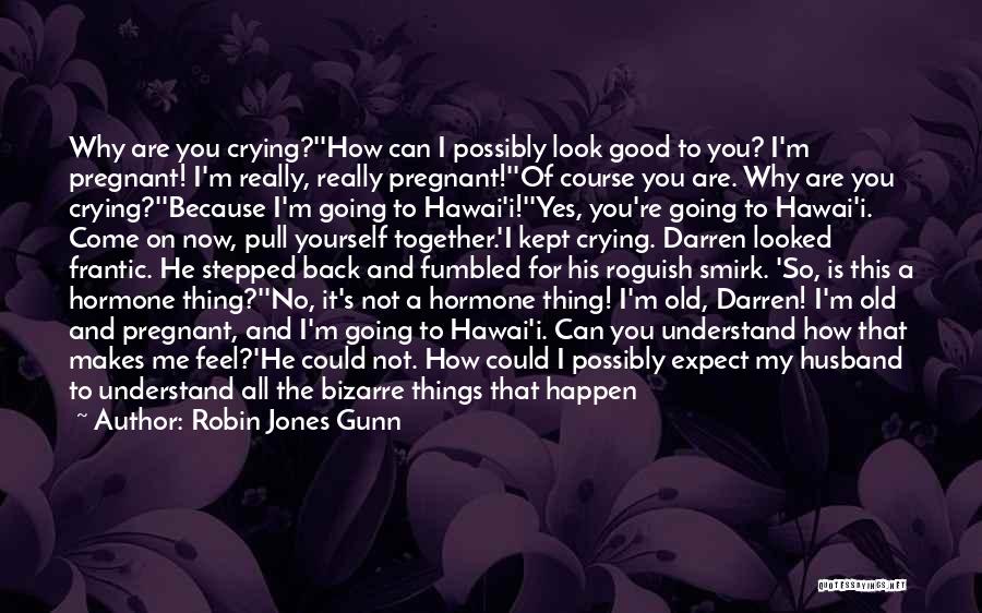 Robin Jones Gunn Quotes: Why Are You Crying?''how Can I Possibly Look Good To You? I'm Pregnant! I'm Really, Really Pregnant!''of Course You Are.