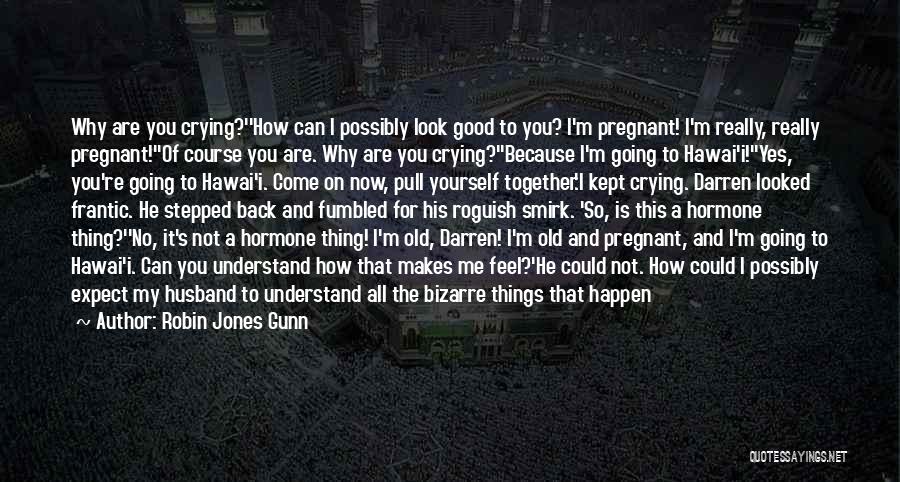 Robin Jones Gunn Quotes: Why Are You Crying?''how Can I Possibly Look Good To You? I'm Pregnant! I'm Really, Really Pregnant!''of Course You Are.