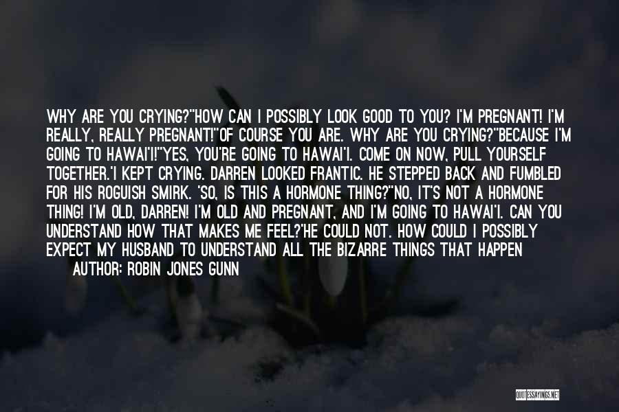 Robin Jones Gunn Quotes: Why Are You Crying?''how Can I Possibly Look Good To You? I'm Pregnant! I'm Really, Really Pregnant!''of Course You Are.