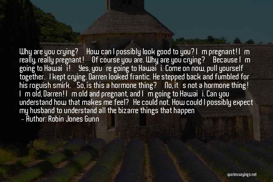 Robin Jones Gunn Quotes: Why Are You Crying?''how Can I Possibly Look Good To You? I'm Pregnant! I'm Really, Really Pregnant!''of Course You Are.