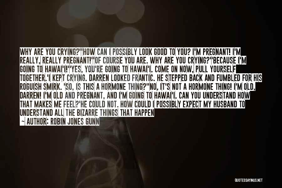 Robin Jones Gunn Quotes: Why Are You Crying?''how Can I Possibly Look Good To You? I'm Pregnant! I'm Really, Really Pregnant!''of Course You Are.