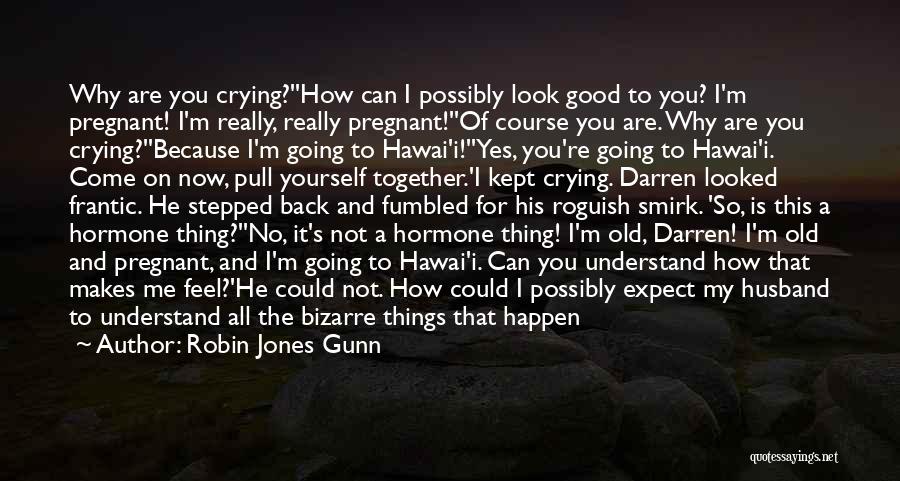 Robin Jones Gunn Quotes: Why Are You Crying?''how Can I Possibly Look Good To You? I'm Pregnant! I'm Really, Really Pregnant!''of Course You Are.