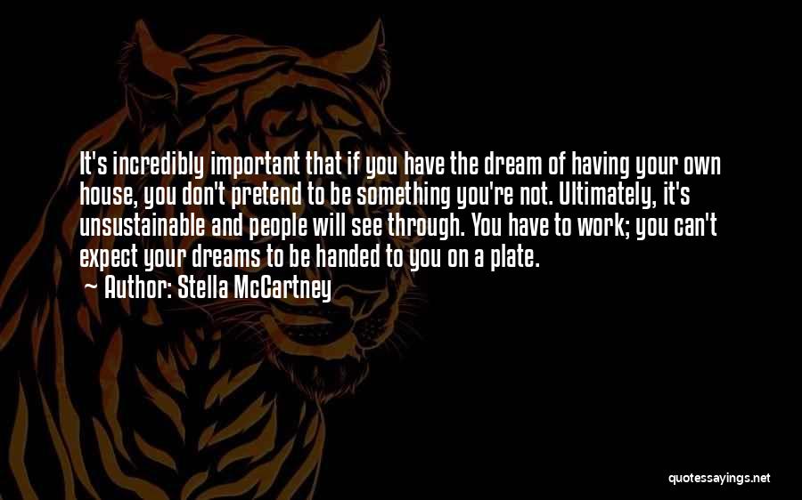 Stella McCartney Quotes: It's Incredibly Important That If You Have The Dream Of Having Your Own House, You Don't Pretend To Be Something