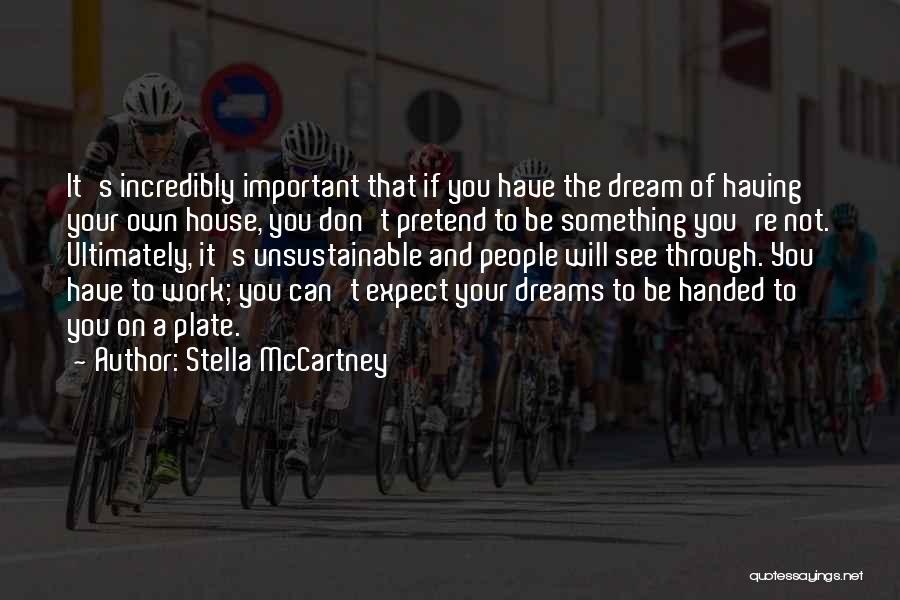 Stella McCartney Quotes: It's Incredibly Important That If You Have The Dream Of Having Your Own House, You Don't Pretend To Be Something